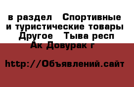  в раздел : Спортивные и туристические товары » Другое . Тыва респ.,Ак-Довурак г.